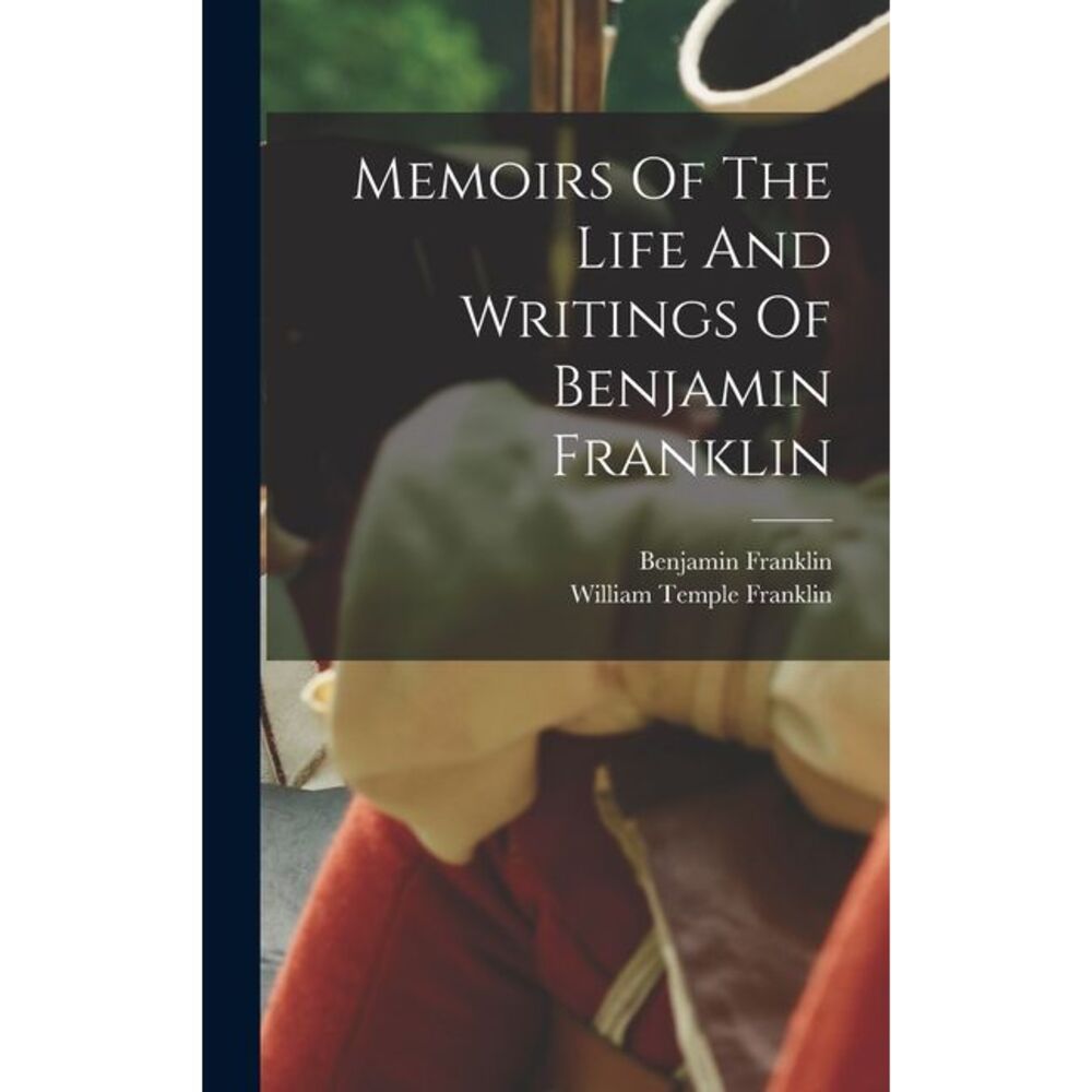 Memoirs Of The Life And Writings Of Benjamin Franklin -- Benjamin Franklin